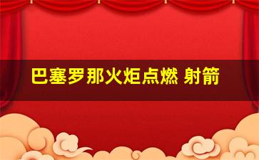 巴塞罗那火炬点燃 射箭